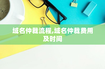 域名仲裁流程,域名仲裁费用及时间